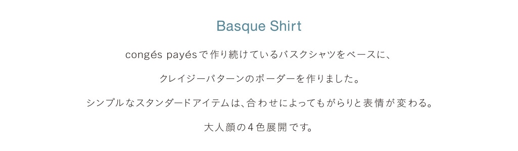 Basque Shirt hidden blockのボーダーを作りました。シンプルなスタンダードアイテムは、合わせによってもがらりと表情が変わる。大人顔の4色展開です。